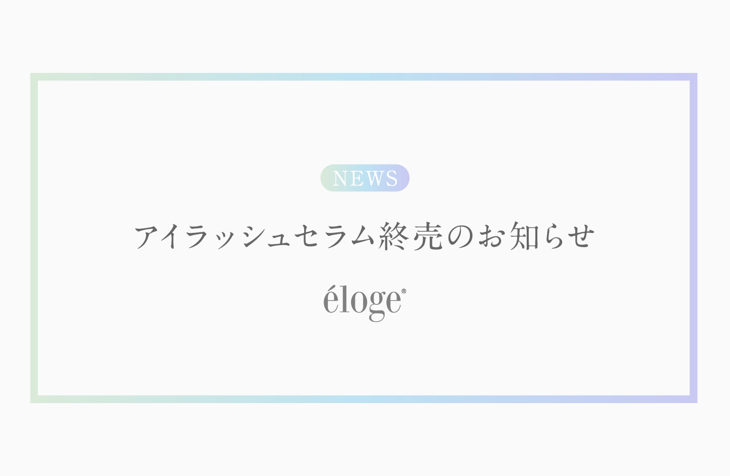 éloge ザ アイラッシュセラム販売終了のお知らせ – eloge公式
